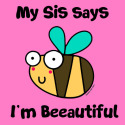 Bee Sis says I'm Beautiful