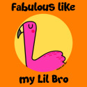 Fabulous like my Lil Bro
