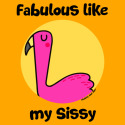 Fabulous like my Sissy