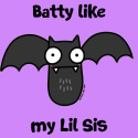 Batty like my Lil SIs